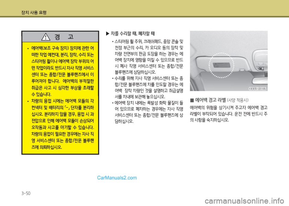 Hyundai Porter Ⅱ 2017  포터Ⅱ - 사용 설명서 (in Korean) 장치 사용 요령
3-50
 •에어백(보조  구속  장치)  장치에  관한  어
떠한 작업 예컨대, 분리, 장착, 수리 또는 
스티어링 휠이나 에어백 장착 부위의 어
