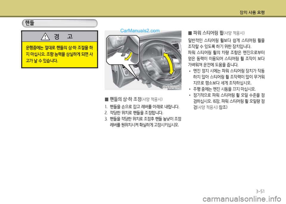 Hyundai Porter Ⅱ 2017  포터Ⅱ - 사용 설명서 (in Korean) 장치 사용 요령
3-51
핸들
운행중에는  절대로  핸들의  상·하  조절을  하
지 마십시오. 조향 능력을 상실하게 되면 사
고가 날 수 있습니다.
경      고
OH
