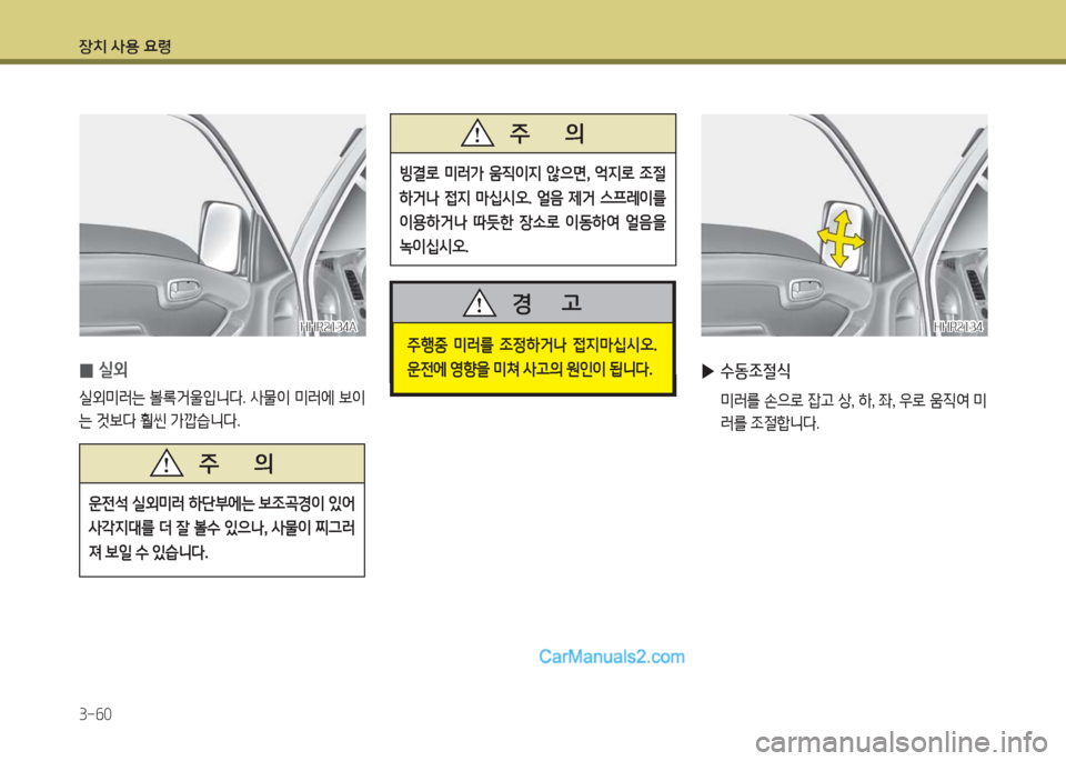 Hyundai Porter Ⅱ 2017  포터Ⅱ - 사용 설명서 (in Korean) 장치 사용 요령
3-60
HHR2134AHHR2134A
 0실외
실외미러는 볼록거울입니다. 사물이 미러에 보이
는 것보다 훨씬 가깝습니다.
운전석 실외미러 하단부에는 보