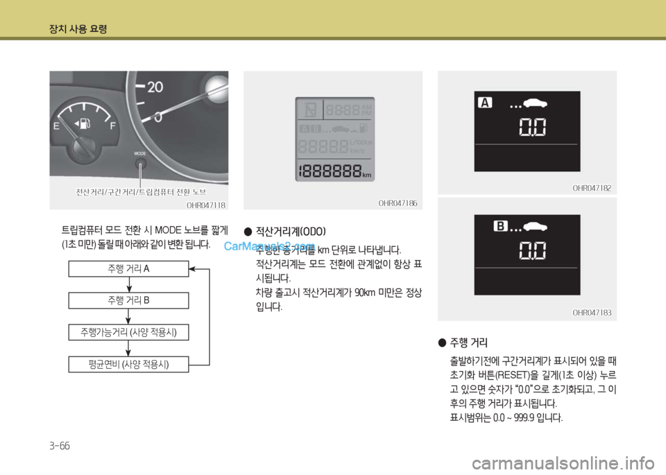 Hyundai Porter Ⅱ 2017  포터Ⅱ - 사용 설명서 (in Korean) 장치 사용 요령
3-66
 ●적산거리계(ODO)
 주행한 총거리를 km 단위로 나타냅니다. 
 적산거리계는 모드 전환에 관계없이 항상 표
시됩니다.
 차량 출고시 