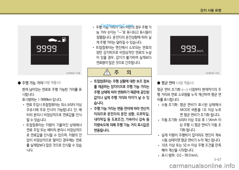 Hyundai Porter Ⅱ 2017  포터Ⅱ - 사용 설명서 (in Korean) 장치 사용 요령
3-67
 ●주행 가능 거리(사양 적용시)
 현재 남아있는 연료로 주행 가능한 거리를 표
시합니다.
 표시범위는 1~9999km 입니다.
• 연료 주입