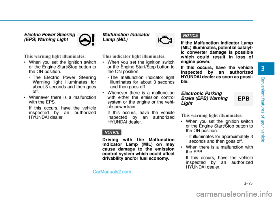 Hyundai Santa Fe 2020 User Guide 3-75
Convenient features of your vehicle
3
Electric Power Steering(EPS) Warning  Light 
This warning light illuminates:
 When you set the ignition switch
or the Engine Start/Stop button to
the ON posi