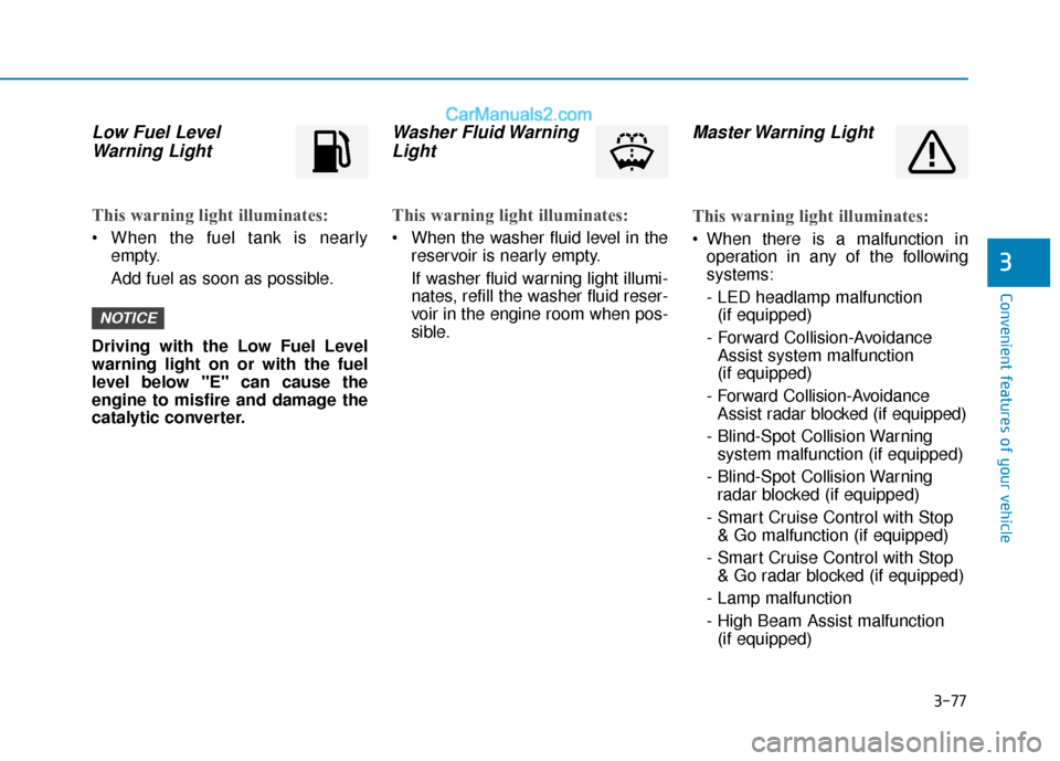 Hyundai Santa Fe 2020 Owners Manual 3-77
Convenient features of your vehicle
3
Low Fuel LevelWarning Light
This warning light illuminates:
When the fuel tank is nearly
empty.
Add fuel as soon as possible.
Driving with the Low Fuel Leve Hyundai Santa Fe 2020 Owners Manual 3-77
Convenient features of your vehicle
3
Low Fuel LevelWarning Light
This warning light illuminates:
When the fuel tank is nearly
empty.
Add fuel as soon as possible.
Driving with the Low Fuel Leve