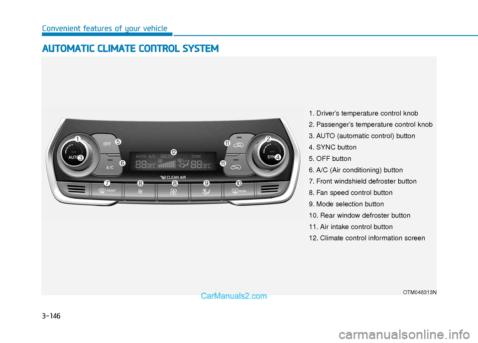 Hyundai Santa Fe 2020 Owners Manual 3-146
Convenient features of your vehicle
A
AU
U T
TO
O M
M A
AT
TI
IC
C
C
C L
LI
IM
M A
AT
TE
E
C
C O
O N
NT
TR
R O
O L
L
S
S Y
Y S
ST
T E
EM
M
OTM048313N
1. Driver’s temperature control kno Hyundai Santa Fe 2020 Owners Manual 3-146
Convenient features of your vehicle
A
AU
U T
TO
O M
M A
AT
TI
IC
C
C
C L
LI
IM
M A
AT
TE
E
C
C O
O N
NT
TR
R O
O L
L
S
S Y
Y S
ST
T E
EM
M
OTM048313N
1. Driver’s temperature control kno