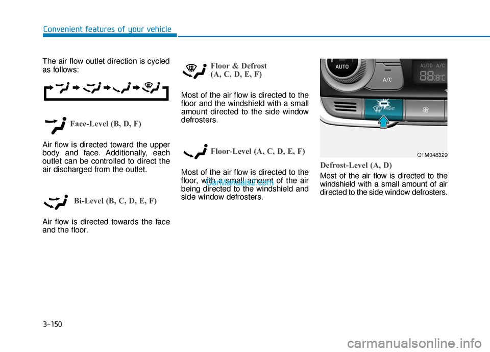Hyundai Santa Fe 2020 Owners Manual 3-150
Convenient features of your vehicle
The air flow outlet direction is cycled
as follows:
Face-Level (B, D, F)
Air flow is directed toward the upper
body and face. Additionally, each
outlet can be Hyundai Santa Fe 2020 Owners Manual 3-150
Convenient features of your vehicle
The air flow outlet direction is cycled
as follows:
Face-Level (B, D, F)
Air flow is directed toward the upper
body and face. Additionally, each
outlet can be
