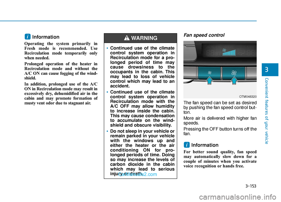 Hyundai Santa Fe 2020  Owners Manual 3-153
Convenient features of your vehicle
3
Information 
Operating the system primarily in
Fresh mode is recommended. Use
Recirculation mode temporarily only
when needed.
Prolonged operation of the he