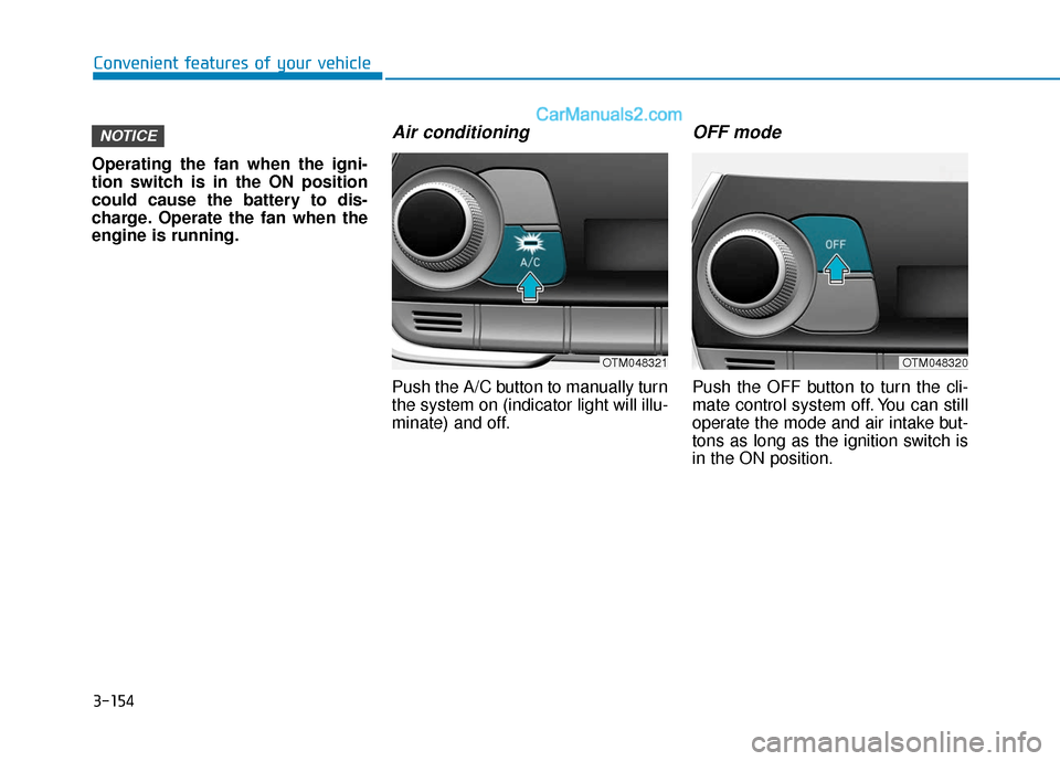 Hyundai Santa Fe 2020 Owners Guide 3-154
Convenient features of your vehicle
Operating the fan when the igni-
tion switch is in the ON position
could cause the battery to dis-
charge. Operate the fan when the
engine is running.
Air con