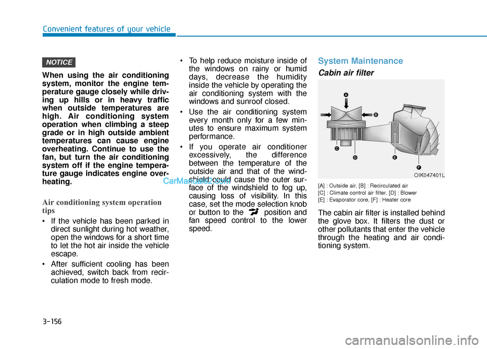Hyundai Santa Fe 2020  Owners Manual 3-156
Convenient features of your vehicle
When using the air conditioning
system, monitor the engine tem-
perature gauge closely while driv-
ing up hills or in heavy traffic
when outside temperatures 