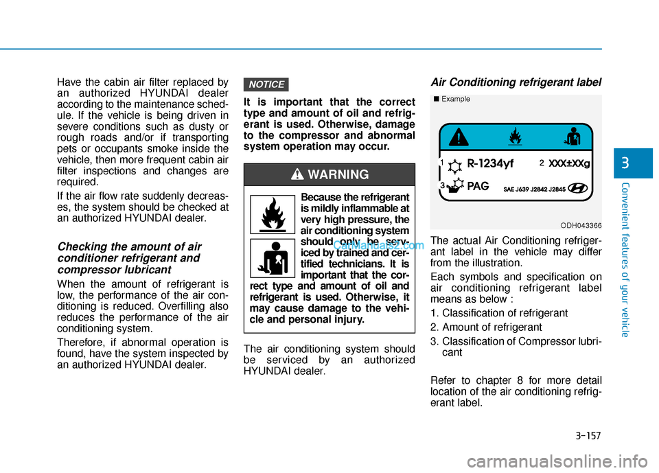 Hyundai Santa Fe 2020 User Guide 3-157
Convenient features of your vehicle
3
Have the cabin air filter replaced by
an authorized HYUNDAI dealer
according to the maintenance sched-
ule. If the vehicle is being driven in
severe conditi