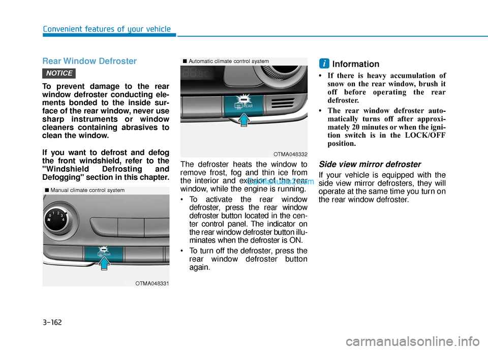 Hyundai Santa Fe 2020  Owners Manual 3-162
Convenient features of your vehicle
Rear Window  Defroster
To prevent damage to the rear
window defroster conducting ele-
ments bonded to the inside sur-
face of the rear window, never use
sharp