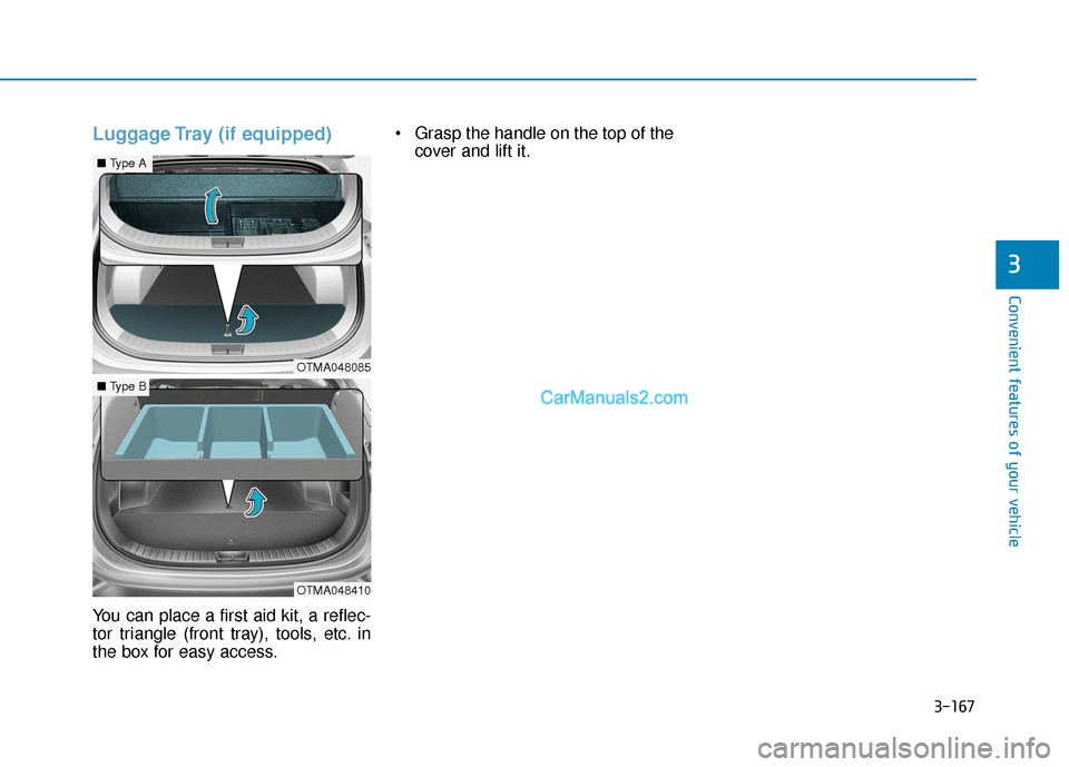 Hyundai Santa Fe 2020 Owners Manual 3-167
Convenient features of your vehicle
3
Luggage Tray (if equipped)
You can place a first aid kit, a reflec-
tor triangle (front tray), tools, etc. in
the box for easy access. Grasp the handle on t Hyundai Santa Fe 2020 Owners Manual 3-167
Convenient features of your vehicle
3
Luggage Tray (if equipped)
You can place a first aid kit, a reflec-
tor triangle (front tray), tools, etc. in
the box for easy access. Grasp the handle on t