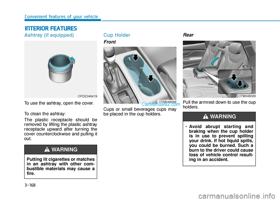 Hyundai Santa Fe 2020 Owners Manual 3-168
Convenient features of your vehicle
Ashtray (if equipped)
To use the ashtray, open the cover.
To clean the ashtray:
The plastic receptacle should be
removed by lifting the plastic ashtray
recept Hyundai Santa Fe 2020 Owners Manual 3-168
Convenient features of your vehicle
Ashtray (if equipped)
To use the ashtray, open the cover.
To clean the ashtray:
The plastic receptacle should be
removed by lifting the plastic ashtray
recept