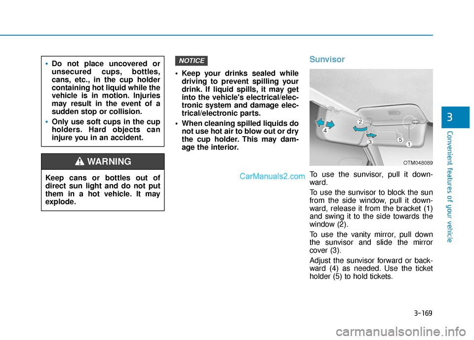 Hyundai Santa Fe 2020 User Guide 3-169
Convenient features of your vehicle
3
 Keep your drinks sealed whiledriving to prevent spilling your
drink. If liquid spills, it may get
into the vehicles electrical/elec-
tronic system and dam