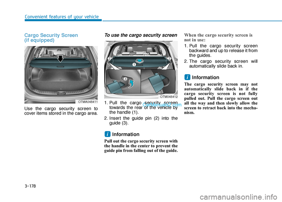 Hyundai Santa Fe 2020 Owners Manual 3-178
Convenient features of your vehicle
Cargo Security Screen
(if equipped)
Use the cargo security screen to
cover items stored in the cargo area.
To use the cargo security screen
1. Pull the carg Hyundai Santa Fe 2020 Owners Manual 3-178
Convenient features of your vehicle
Cargo Security Screen
(if equipped)
Use the cargo security screen to
cover items stored in the cargo area.
To use the cargo security screen
1. Pull the carg