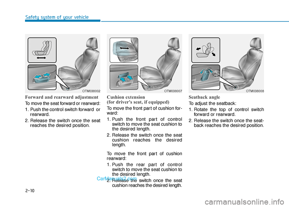 Hyundai Santa Fe 2020 Owners Manual 2-10
Safety system of your vehicle
Forward and rearward adjustment
To move the seat forward or rearward:
1. Push the control switch forward orrearward.
2. Release the switch once the seat reaches the Hyundai Santa Fe 2020 Owners Manual 2-10
Safety system of your vehicle
Forward and rearward adjustment
To move the seat forward or rearward:
1. Push the control switch forward orrearward.
2. Release the switch once the seat reaches the