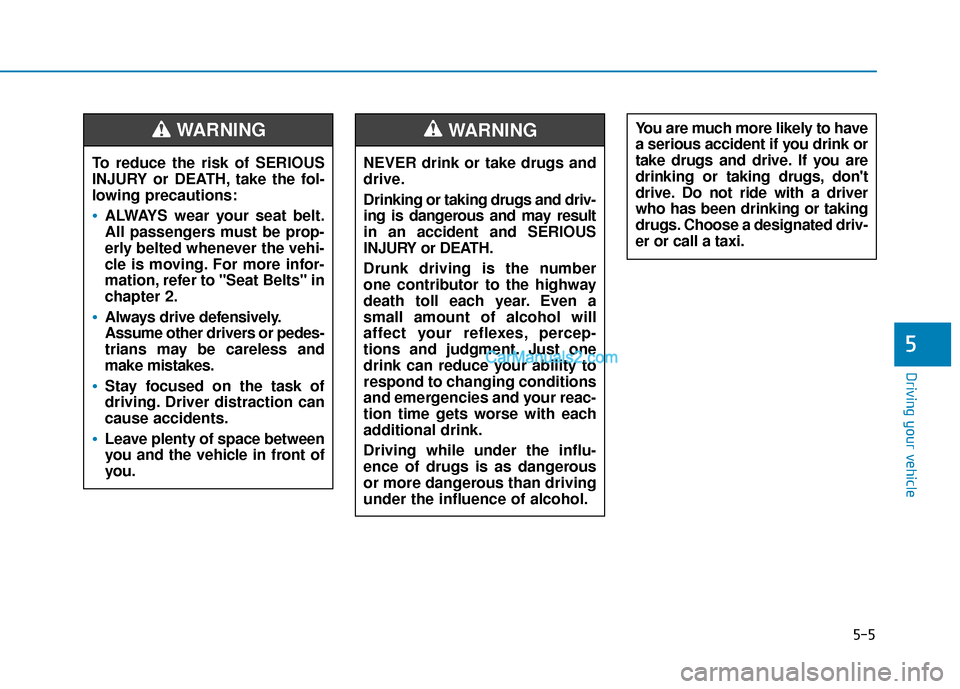 Hyundai Santa Fe 2020 Service Manual 5-5
Driving your vehicle
5
NEVER drink or take drugs and
drive.
Drinking or taking drugs and driv-
ing is dangerous and may result
in an accident and SERIOUS
INJURY or DEATH.
Drunk driving is the numb