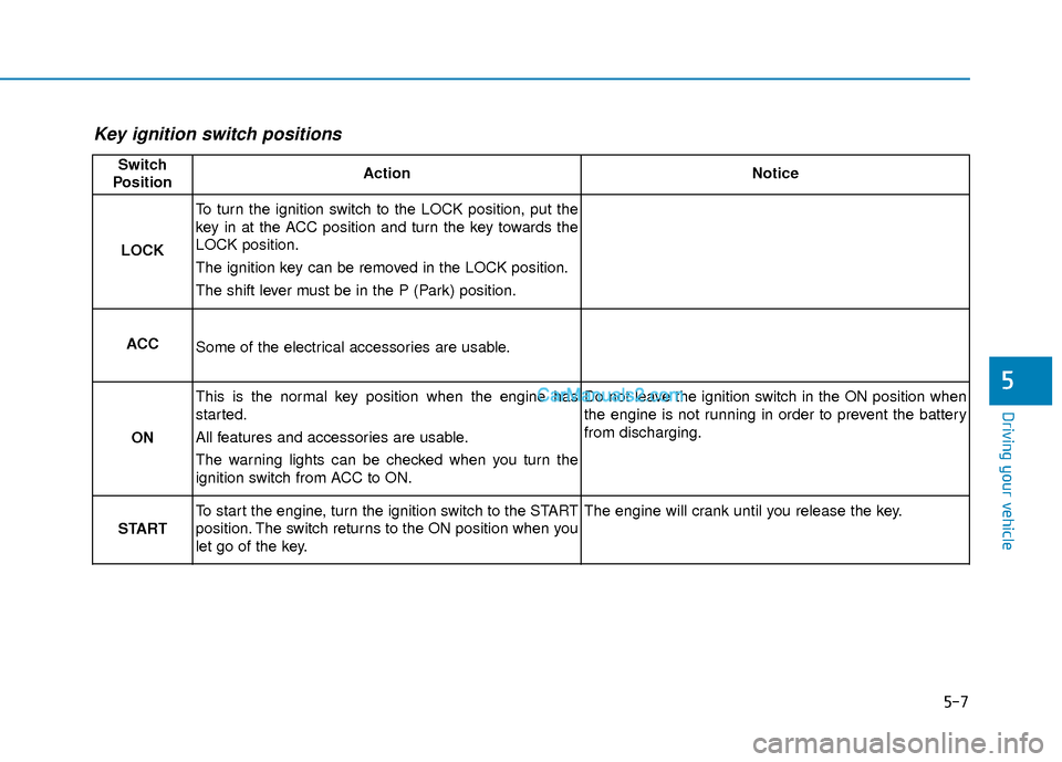 Hyundai Santa Fe 2020  Owners Manual 5-7
Driving your vehicle
5
Key ignition switch positions 
Switch
PositionActionNotice
LOCK
To turn the ignition switch to the LOCK position, put the
key in at the ACC position and turn the key towards