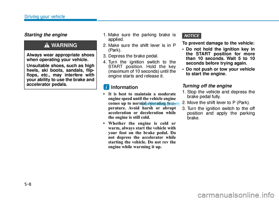 Hyundai Santa Fe 2020 Owners Manual 5-8
Starting the engine 1. Make sure the parking brake isapplied.
2. Make sure the shift lever is in P (Park).
3. Depress the brake pedal.
4. Turn the ignition switch to the START position. Hold the k Hyundai Santa Fe 2020 Owners Manual 5-8
Starting the engine 1. Make sure the parking brake isapplied.
2. Make sure the shift lever is in P (Park).
3. Depress the brake pedal.
4. Turn the ignition switch to the START position. Hold the k