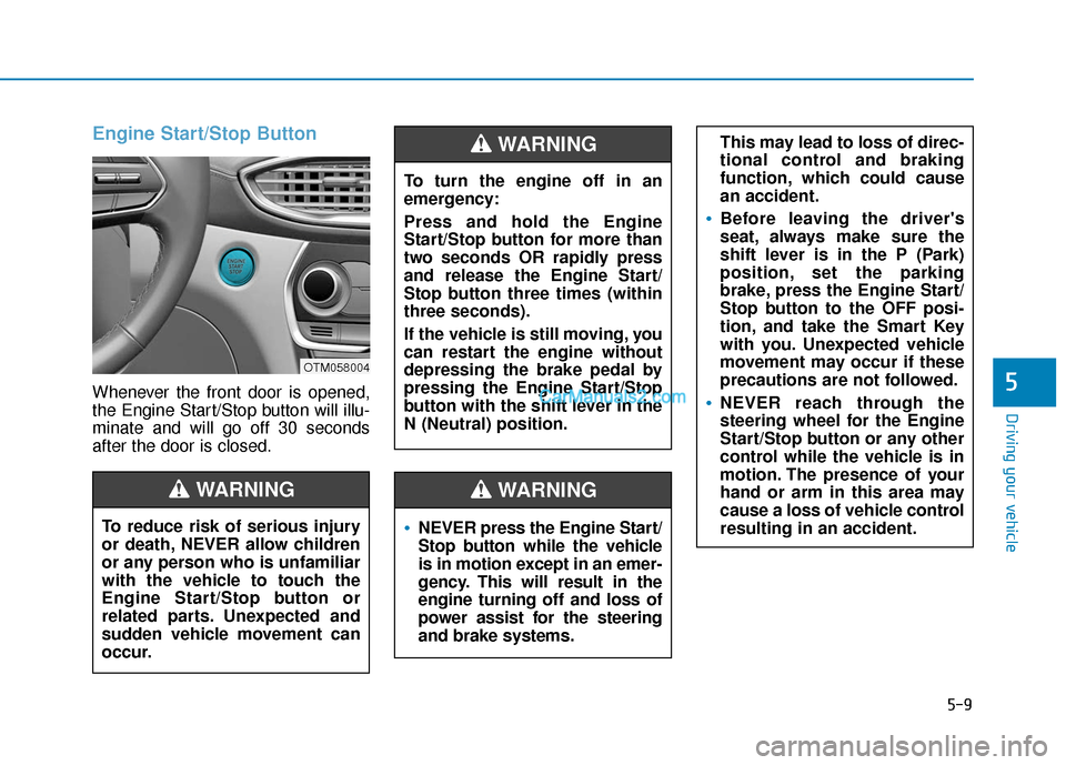 Hyundai Santa Fe 2020 Owners Manual 5-9
Driving your vehicle
5
Engine Start/Stop Button
Whenever the front door is opened,
the Engine Start/Stop button will illu-
minate and will go off 30 seconds
after the door is closed.
NEVER press t Hyundai Santa Fe 2020 Owners Manual 5-9
Driving your vehicle
5
Engine Start/Stop Button
Whenever the front door is opened,
the Engine Start/Stop button will illu-
minate and will go off 30 seconds
after the door is closed.
NEVER press t