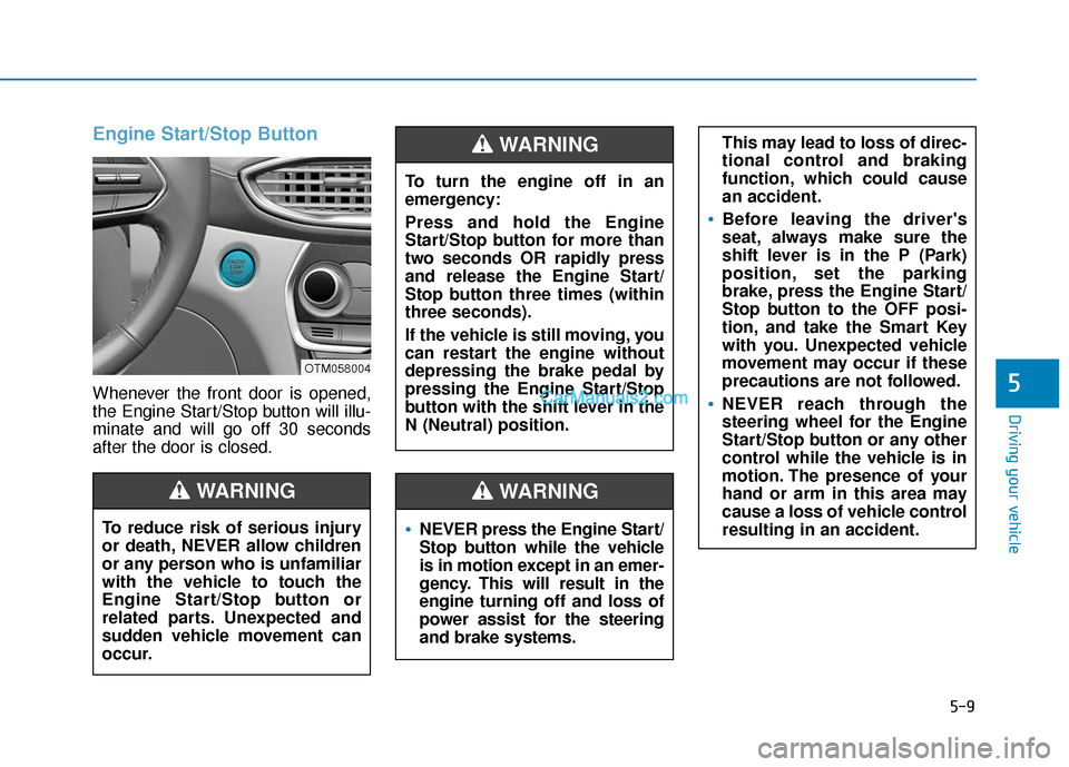 Hyundai Santa Fe 2020  Owners Manual 5-9
Driving your vehicle
5
Engine Start/Stop Button
Whenever the front door is opened,
the Engine Start/Stop button will illu-
minate and will go off 30 seconds
after the door is closed.
NEVER press t