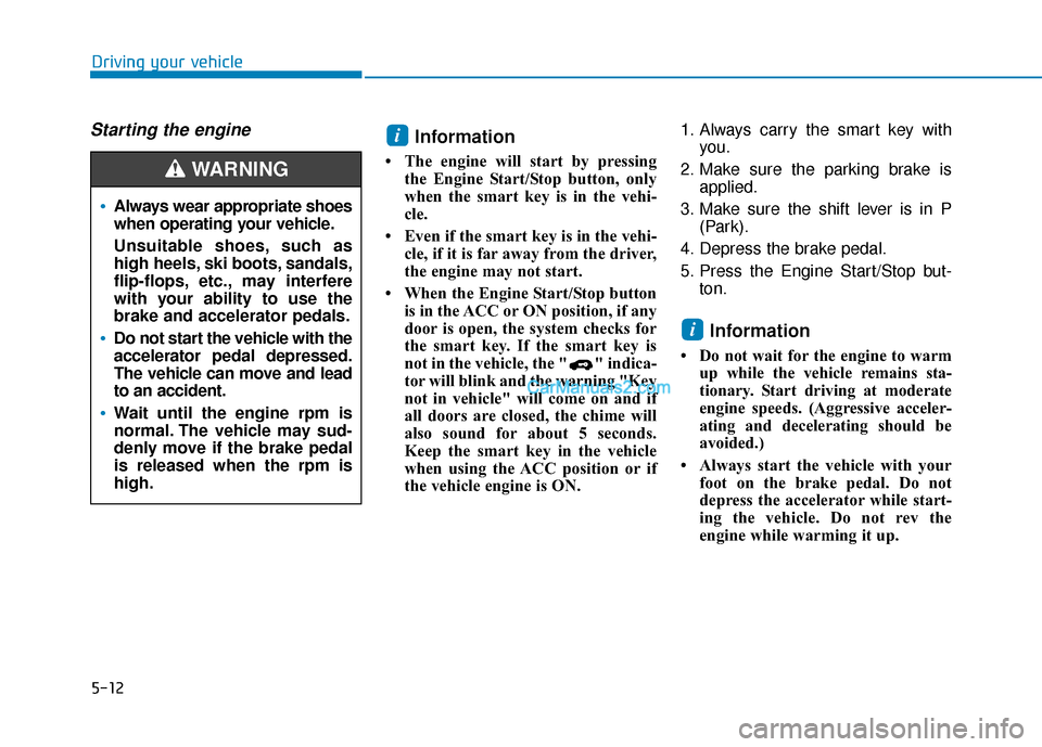 Hyundai Santa Fe 2020 Owners Manual 5-12
Driving your vehicle
Starting the engine Information
• The engine will start by pressingthe Engine Start/Stop button, only
when the smart key is in the vehi-
cle.
• Even if the smart key is i Hyundai Santa Fe 2020 Owners Manual 5-12
Driving your vehicle
Starting the engine Information
• The engine will start by pressingthe Engine Start/Stop button, only
when the smart key is in the vehi-
cle.
• Even if the smart key is i