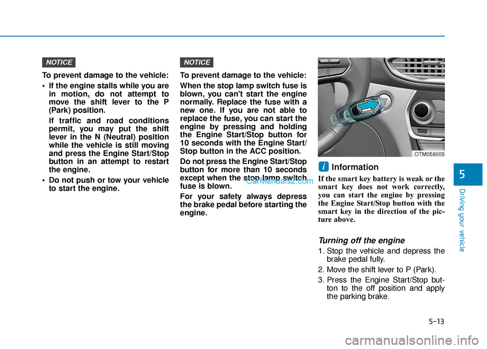 Hyundai Santa Fe 2020 Owners Manual 5-13
Driving your vehicle
5
To prevent damage to the vehicle:
If the engine stalls while you arein motion, do not attempt to
move the shift lever to the P
(Park) position.
If traffic and road conditi Hyundai Santa Fe 2020 Owners Manual 5-13
Driving your vehicle
5
To prevent damage to the vehicle:
If the engine stalls while you arein motion, do not attempt to
move the shift lever to the P
(Park) position.
If traffic and road conditi