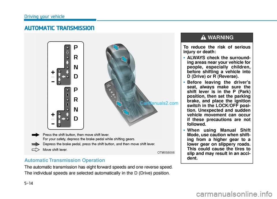 Hyundai Santa Fe 2020 Service Manual 5-14
Driving your vehicle
A
AU
U T
TO
O M
M A
AT
TI
IC
C  
 T
T R
R A
A N
N S
SM
M I
IS
S S
SI
IO
O N
N
Move shift lever. Press the shift button, then move shift lever.
For your safety, depress the br