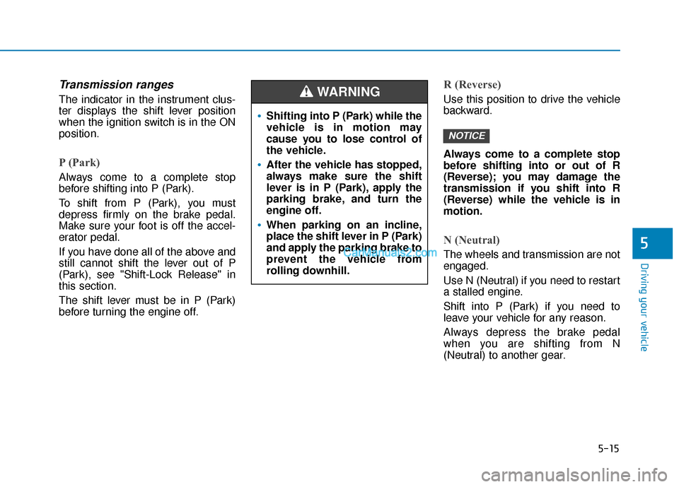 Hyundai Santa Fe 2020 Owners Manual 5-15
Driving your vehicle
5
Transmission ranges
The indicator in the instrument clus-
ter displays the shift lever position
when the ignition switch is in the ON
position.
P (Park)
Always come to a c Hyundai Santa Fe 2020 Owners Manual 5-15
Driving your vehicle
5
Transmission ranges
The indicator in the instrument clus-
ter displays the shift lever position
when the ignition switch is in the ON
position.
P (Park)
Always come to a c