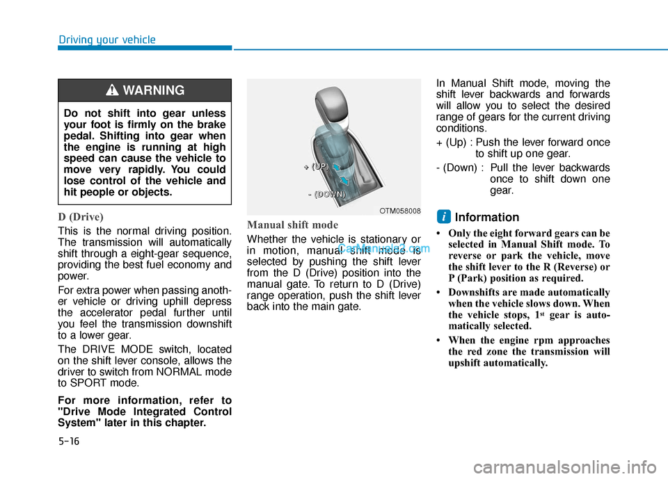 Hyundai Santa Fe 2020  Owners Manual 5-16
Driving your vehicle
D (Drive) 
This is the normal driving position.
The transmission will automatically
shift through a eight-gear sequence,
providing the best fuel economy and
power.
For extra 