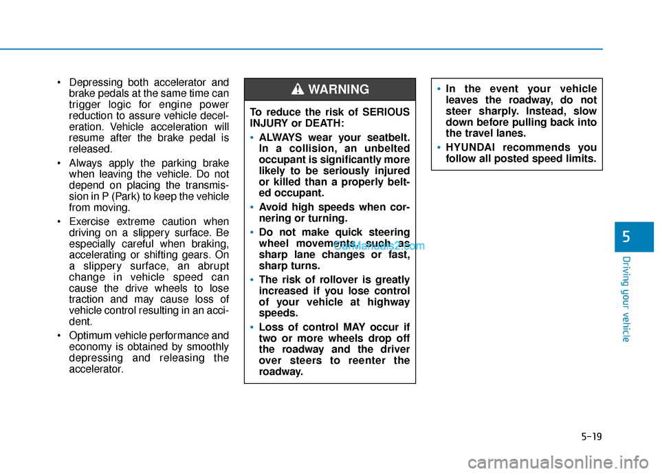 Hyundai Santa Fe 2020 Service Manual 5-19
Driving your vehicle
5
 Depressing both accelerator andbrake pedals at the same time can
trigger logic for engine power
reduction to assure vehicle decel-
eration. Vehicle acceleration will
resum