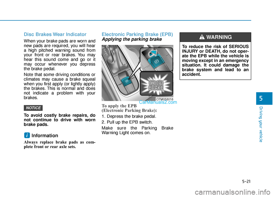 Hyundai Santa Fe 2020  Owners Manual 5-21
Driving your vehicle
5
Disc Brakes Wear Indicator
When your brake pads are worn and
new pads are required, you will hear
a high pitched warning sound from
your front or rear brakes. You may
hear 