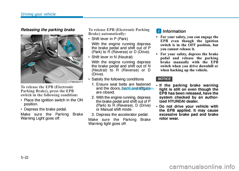 Hyundai Santa Fe 2020  Owners Manual 5-22
Releasing the parking brake
To release the EPB (Electronic
Parking Brake), press the EPB
switch in the following condition:
 Place the ignition switch in the ONposition.
 Depress the brake pedal.