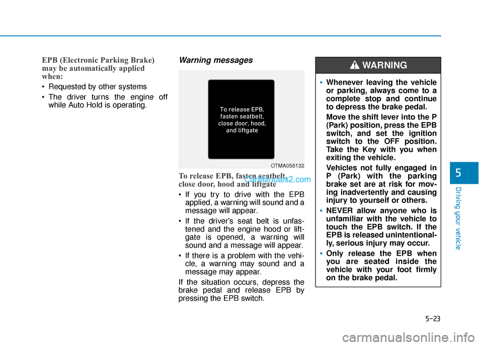 Hyundai Santa Fe 2020 Owners Manual 5-23
Driving your vehicle
EPB (Electronic Parking Brake)
may be automatically applied
when:
Requested by other systems
The driver turns the engine offwhile Auto Hold is operating.
Warning messages
Hyundai Santa Fe 2020 Owners Manual 5-23
Driving your vehicle
EPB (Electronic Parking Brake)
may be automatically applied
when:
Requested by other systems
The driver turns the engine offwhile Auto Hold is operating.
Warning messages