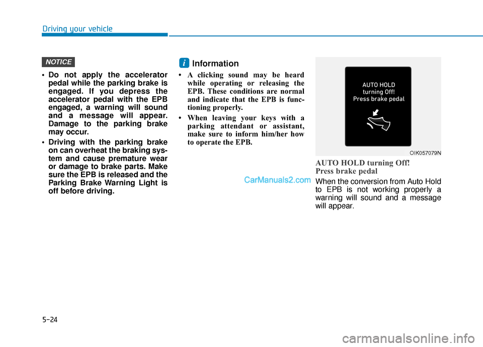 Hyundai Santa Fe 2020 User Guide 5-24
 Do not apply the acceleratorpedal while the parking brake is
engaged. If you depress the
accelerator pedal with the EPB
engaged, a warning will sound
and a message will appear.
Damage to the par