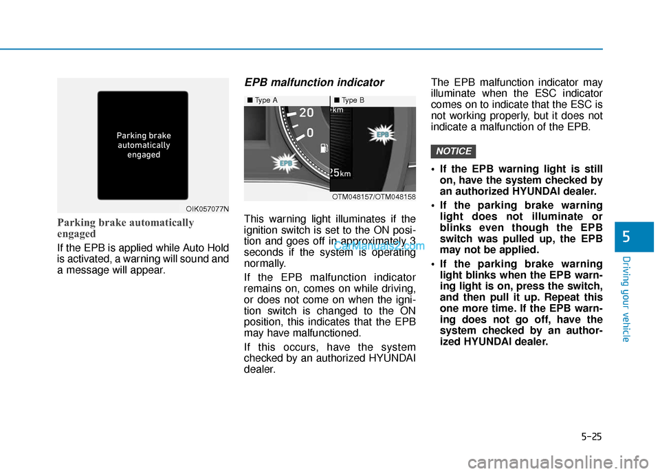 Hyundai Santa Fe 2020  Owners Manual 5-25
Driving your vehicle
Parking brake automatically
engaged
If the EPB is applied while Auto Hold
is activated, a warning will sound and
a message will appear.
EPB malfunction indicator 
This warnin