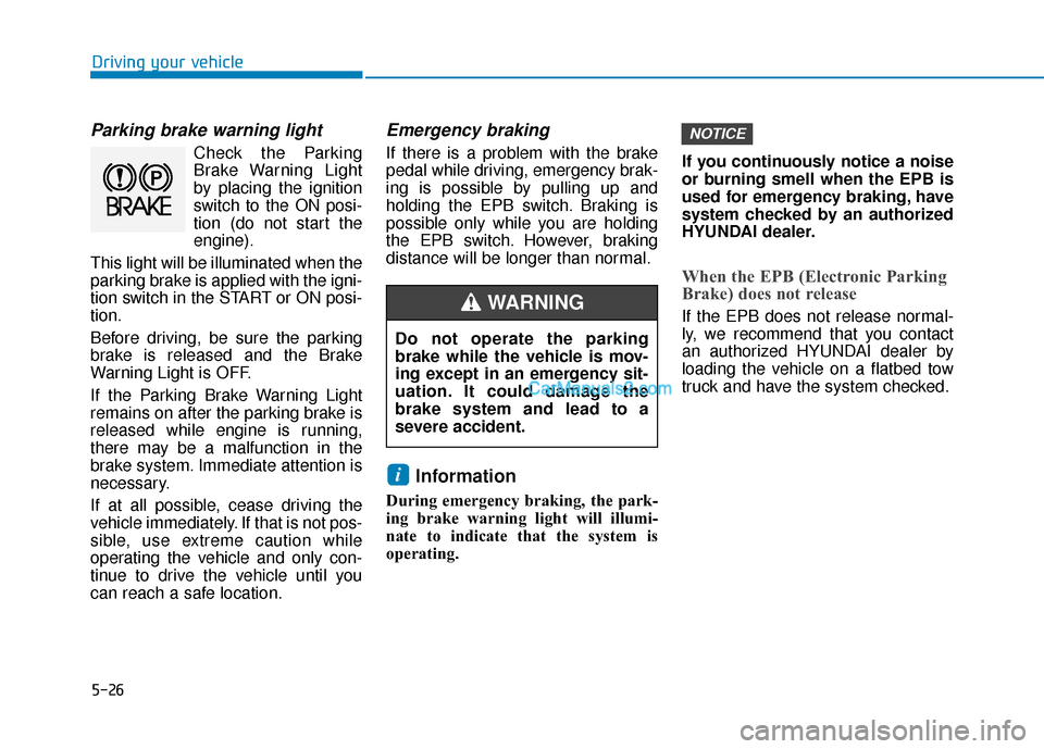 Hyundai Santa Fe 2020 User Guide 5-26
Parking brake warning light
Check the Parking
Brake Warning Light
by placing the ignition
switch to the ON posi-
tion (do not start the
engine).
This light will be illuminated when the
parking br