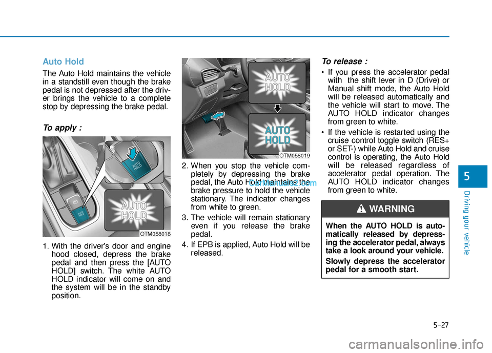 Hyundai Santa Fe 2020  Owners Manual 5-27
Driving your vehicle
Auto Hold
The Auto Hold maintains the vehicle
in a standstill even though the brake
pedal is not depressed after the driv-
er brings the vehicle to a complete
stop by depress