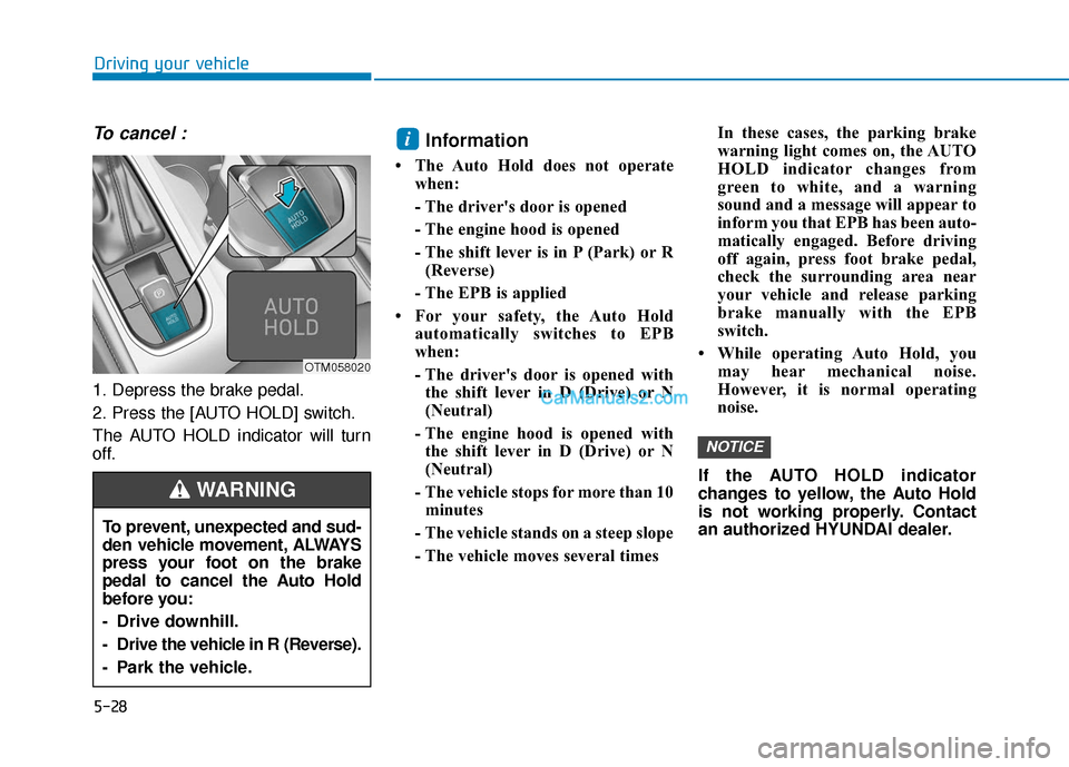 Hyundai Santa Fe 2020  Owners Manual 5-28
To cancel :
1. Depress the brake pedal.
2. Press the [AUTO HOLD] switch.
The AUTO HOLD indicator will turn
off.
Information 
• The Auto Hold does not operatewhen:
- The drivers door is opened
