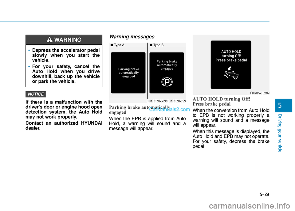 Hyundai Santa Fe 2020  Owners Manual 5-29
Driving your vehicle
If there is a malfunction with the
drivers door or engine hood open
detection system, the Auto Hold
may not work properly.
Contact an authorized HYUNDAI
dealer.
Warning mess