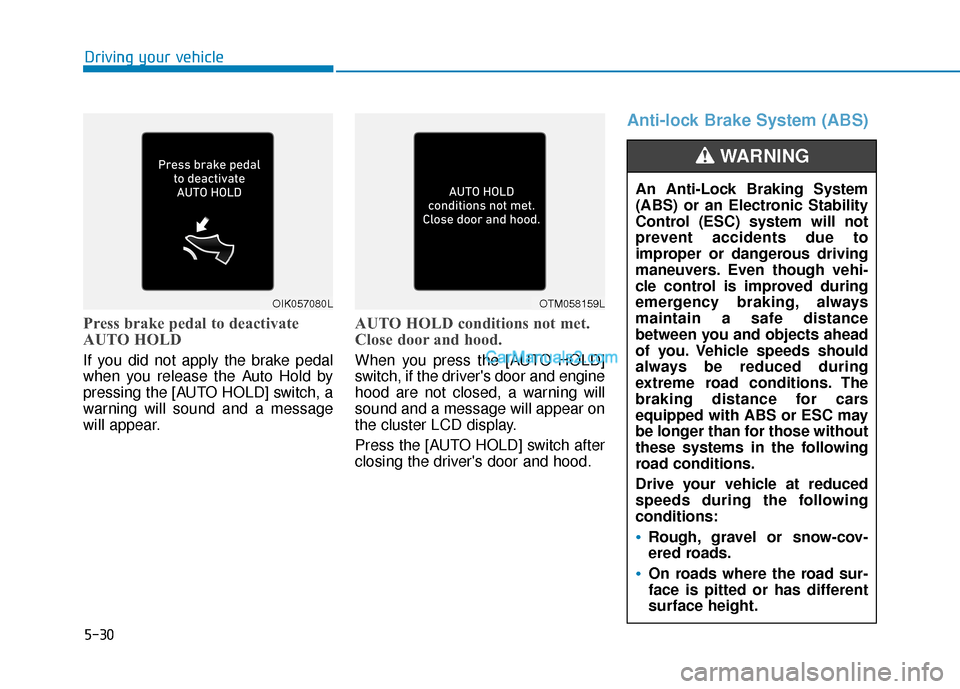 Hyundai Santa Fe 2020  Owners Manual 5-30
Press brake pedal to deactivate
AUTO HOLD
If you did not apply the brake pedal
when you release the Auto Hold by
pressing the [AUTO HOLD] switch, a
warning will sound and a message
will appear.
A