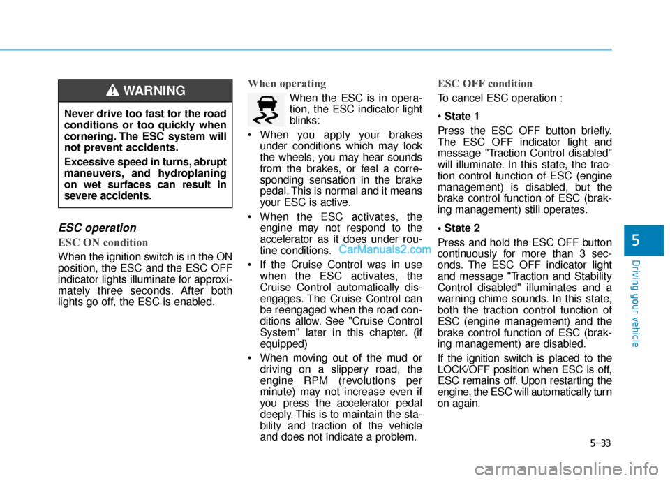 Hyundai Santa Fe 2020  Owners Manual 5-33
Driving your vehicle
5
ESC operation  
ESC ON condition
When the ignition switch is in the ON
position, the ESC and the ESC OFF
indicator lights illuminate for approxi-
mately three seconds. Afte