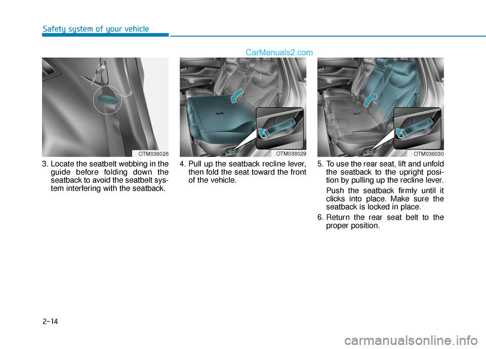 Hyundai Santa Fe 2020  Owners Manual 2-14
Safety system of your vehicle
3. Locate the seatbelt webbing in the guide before folding down the
seatback to avoid the seatbelt sys-
tem interfering with the seatback. 4. Pull up the seatback re