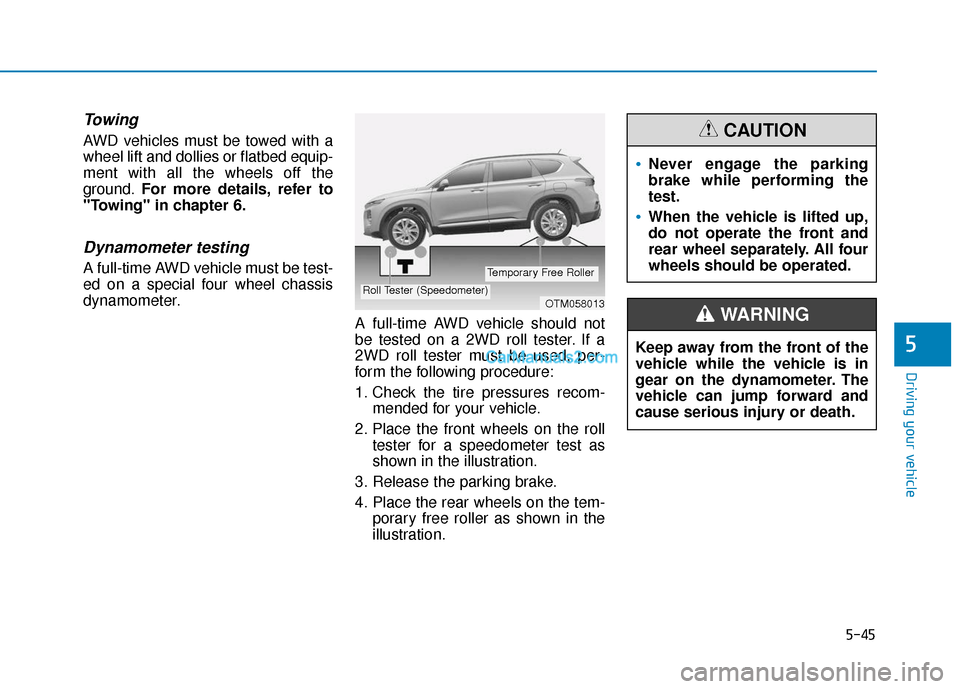Hyundai Santa Fe 2020  Owners Manual 5-45
Driving your vehicle
5
Towing 
AWD vehicles must be towed with a
wheel lift and dollies or flatbed equip-
ment with all the wheels off the
ground.For more details, refer to
"Towing" in chapter 6.