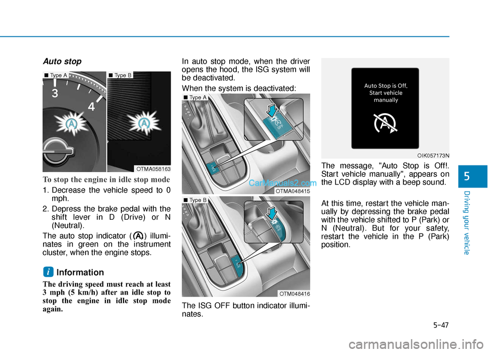 Hyundai Santa Fe 2020 Owners Guide 5-47
Driving your vehicle
Auto stop
To stop the engine in idle stop mode
1. Decrease the vehicle speed to 0mph.
2. Depress the brake pedal with the shift lever in D (Drive) or N
(Neutral).
The auto st Hyundai Santa Fe 2020 Owners Guide 5-47
Driving your vehicle
Auto stop
To stop the engine in idle stop mode
1. Decrease the vehicle speed to 0mph.
2. Depress the brake pedal with the shift lever in D (Drive) or N
(Neutral).
The auto st