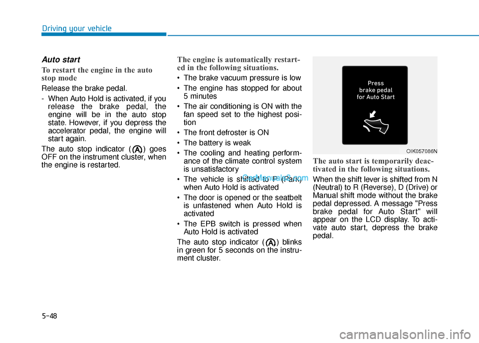Hyundai Santa Fe 2020 Owners Guide 5-48
Auto start
To restart the engine in the auto
stop mode
Release the brake pedal.
- When Auto Hold is activated, if yourelease the brake pedal, the
engine will be in the auto stop
state. However, i Hyundai Santa Fe 2020 Owners Guide 5-48
Auto start
To restart the engine in the auto
stop mode
Release the brake pedal.
- When Auto Hold is activated, if yourelease the brake pedal, the
engine will be in the auto stop
state. However, i