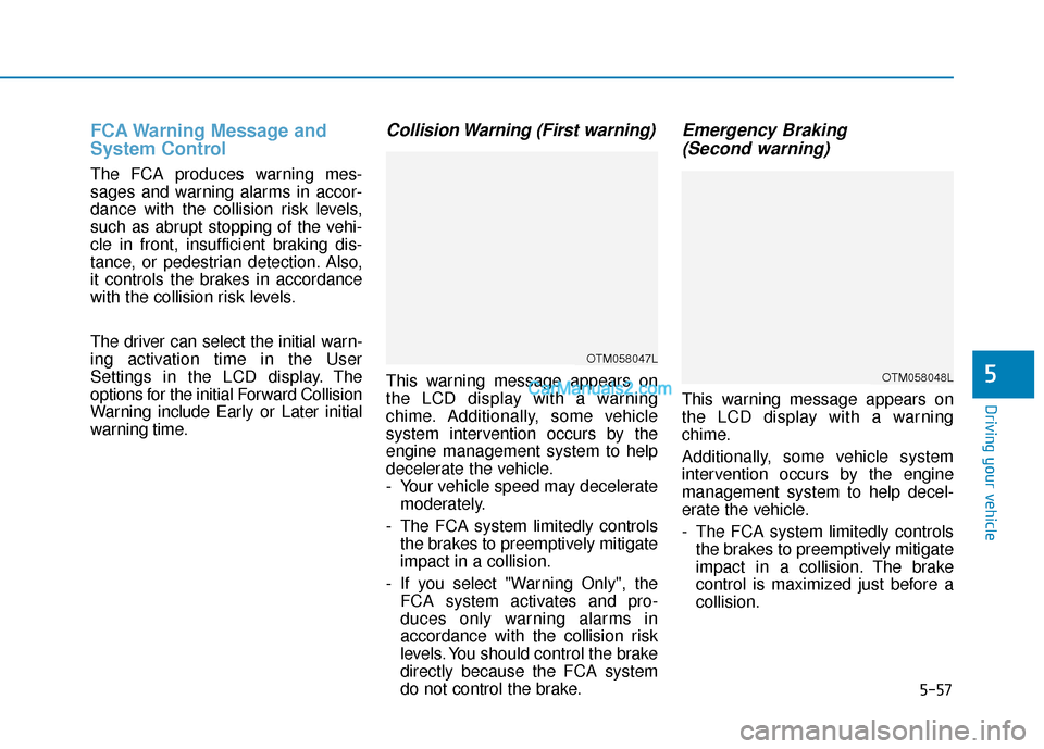 Hyundai Santa Fe 2020 Service Manual 5-57
Driving your vehicle
5
FCA Warning Message and
System Control
The FCA produces warning mes-
sages and warning alarms in accor-
dance with the collision risk levels,
such as abrupt stopping of the