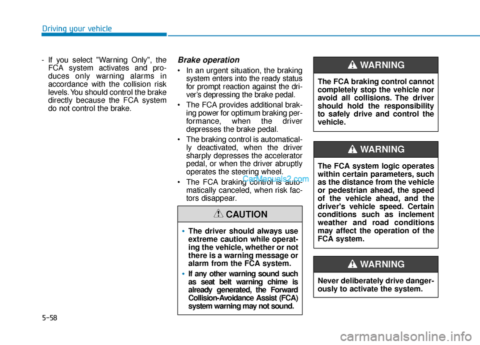 Hyundai Santa Fe 2020 Service Manual 5-58
Driving your vehicle
- If you select "Warning Only", the FCA system activates and pro-
duces only warning alarms in
accordance with the collision risk
levels. You should control the brake
directl