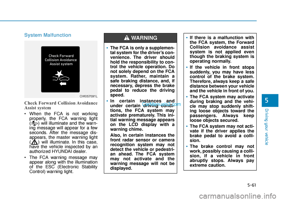 Hyundai Santa Fe 2020  Owners Manual 5-61
Driving your vehicle
5
System Malfunction
Check Forward Collision Avoidance
Assist system
 When the FCA is not workingproperly, the FCA warning light
( ) will illuminate and the warn-
ing message