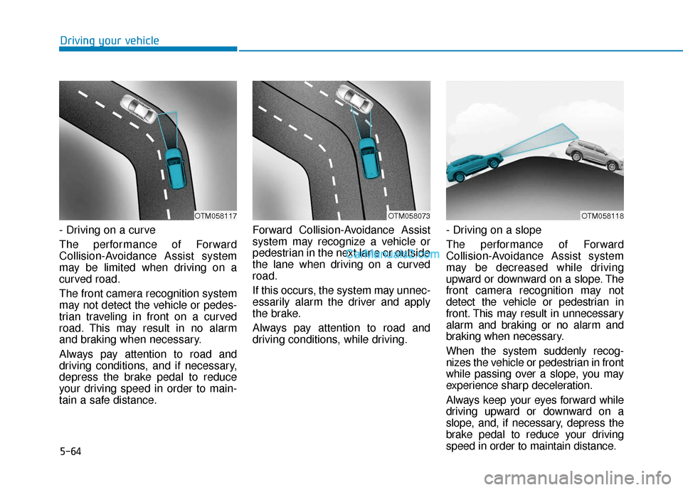 Hyundai Santa Fe 2020 Owners Manual 5-64
- Driving on a curve
The performance of Forward
Collision-Avoidance Assist system
may be limited when driving on a
curved road.
The front camera recognition system
may not detect the vehicle or p Hyundai Santa Fe 2020 Owners Manual 5-64
- Driving on a curve
The performance of Forward
Collision-Avoidance Assist system
may be limited when driving on a
curved road.
The front camera recognition system
may not detect the vehicle or p