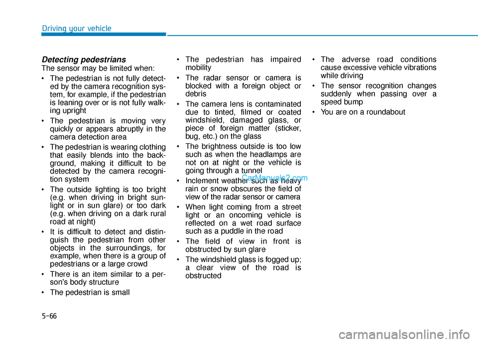Hyundai Santa Fe 2020 User Guide 5-66
Driving your vehicle
Detecting pedestrians
The sensor may be limited when:
 The pedestrian is not fully detect-ed by the camera recognition sys-
tem, for example, if the pedestrian
is leaning ove